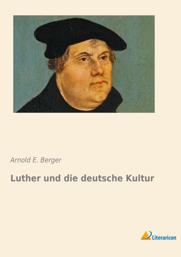 Arnold E. Berger: Luther und die deutsche Kultur - 9783956970542
